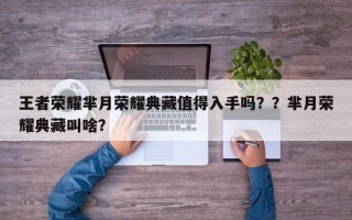 王者荣耀芈月荣耀典藏值得入手吗？？芈月荣耀典藏叫啥？