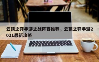 云顶之弈手游之战阵容推荐，云顶之弈手游2021最新攻略