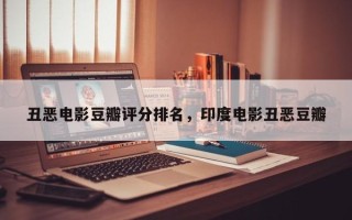 丑恶电影豆瓣评分排名，印度电影丑恶豆瓣