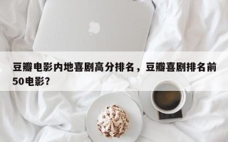 豆瓣电影内地喜剧高分排名，豆瓣喜剧排名前50电影？