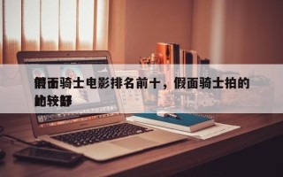 前十
假面骑士电影排名前十，假面骑士拍的比较好
的一部