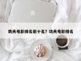 功夫电影排名前十名？功夫电影排名
？