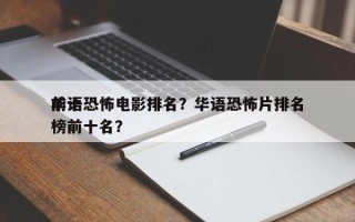 前十
华语恐怖电影排名？华语恐怖片排名
榜前十名？
