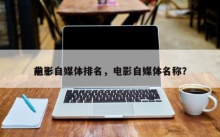 前十
电影自媒体排名，电影自媒体名称？