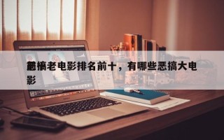 前十
恶搞老电影排名前十，有哪些恶搞大电影