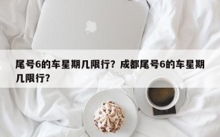 尾号6的车星期几限行？成都尾号6的车星期几限行？