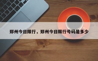郑州今日限行，郑州今日限行号码是多少