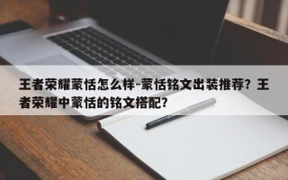 王者荣耀蒙恬怎么样-蒙恬铭文出装推荐？王者荣耀中蒙恬的铭文搭配？