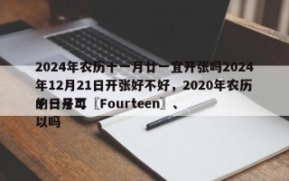 2024年农历十一月廿一宜开张吗2024年12月21日开张好不好，2020年农历十一月二〖Fourteen〗、
的日子可以吗