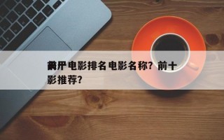 前十
丧尸电影排名电影名称？前十
丧尸电影推荐？
