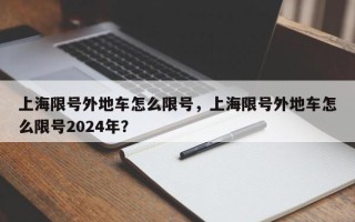 上海限号外地车怎么限号，上海限号外地车怎么限号2024年？