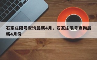 石家庄限号查询最新4月，石家庄限号查询最新4月份