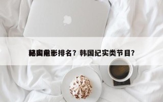 韩国前十
纪实电影排名？韩国纪实类节目？