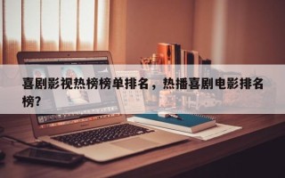 喜剧影视热榜榜单排名，热播喜剧电影排名
榜？
