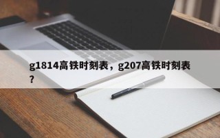 g1814高铁时刻表，g207高铁时刻表？