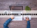 影视演员培训学校排名，演员培训学校在哪里