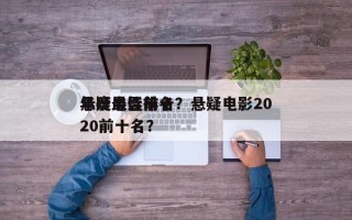 年度最佳前十
悬疑电影排名？悬疑电影2020前十名？