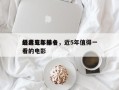 最近五年前十
经典电影排名，近5年值得一看的电影