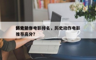 历史前十
特效动作电影排名，历史动作电影推荐高分？