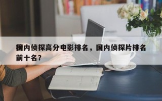 国内侦探高分电影排名，国内侦探片排名
榜前十名？