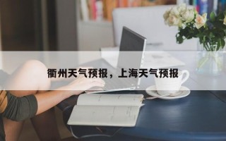 衢州天气预报，上海天气预报