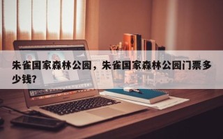 朱雀国家森林公园，朱雀国家森林公园门票多少钱？
