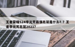 王者荣耀S24李元芳最强出装是什么？？王者李元芳出装2021？