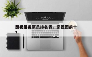影视最美演员排名表，影视圈前十
美女排名？