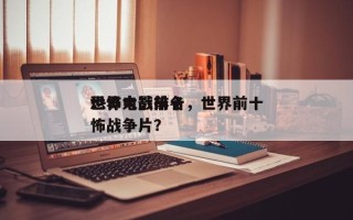 世界大战前十
恐怖电影排名，世界前十
恐怖战争片？