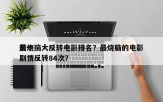 前十
最烧脑大反转电影排名？最烧脑的电影剧情反转84次？