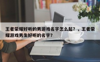 王者荣耀好听的男游戏名字怎么起？，王者荣耀游戏男生好听的名字？