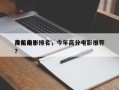 今年前十
高能电影排名，今年高分电影推荐？