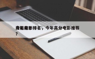 今年前十
高能电影排名，今年高分电影推荐？