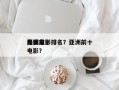 亚洲前十
鬼魂电影排名？亚洲前十
恐怖鬼电影？