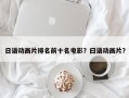 日语动画片排名前十名电影？曰语动画片？