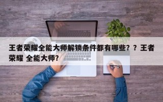 王者荣耀全能大师解锁条件都有哪些？？王者荣耀 全能大师？