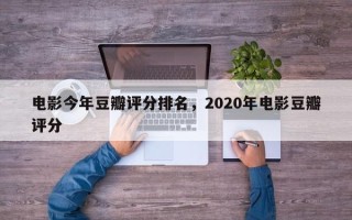 电影今年豆瓣评分排名，2020年电影豆瓣评分