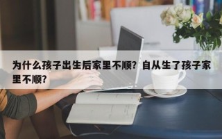 为什么孩子出生后家里不顺？自从生了孩子家里不顺？