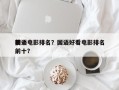 前十
国语电影排名？国语好看电影排名
榜前十？