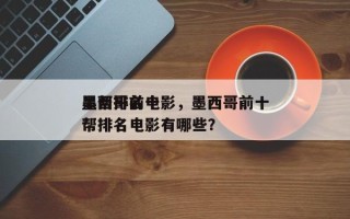 墨西哥前十
黑帮排名电影，墨西哥前十
黑帮排名电影有哪些？