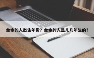 金命的人出生年份？金命的人是几几年生的？