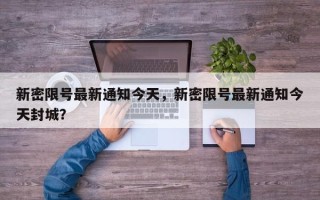 新密限号最新通知今天，新密限号最新通知今天封城？