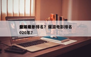 全网前十
催泪电影排名？催泪电影排名
2020年？
