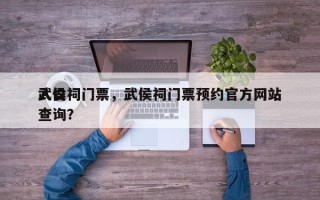 武侯祠门票，武侯祠门票预约官方网站
入口查询？