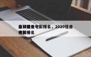 全球前十
高分怪兽电影排名，2020怪兽电影排名
榜前十