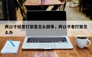 两口子经常打架是怎么回事，两口子老打架怎么办