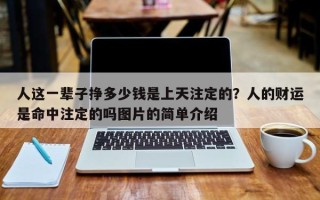 人这一辈子挣多少钱是上天注定的？人的财运是命中注定的吗图片的简单介绍