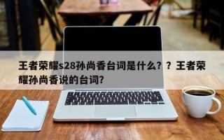 王者荣耀s28孙尚香台词是什么？？王者荣耀孙尚香说的台词？