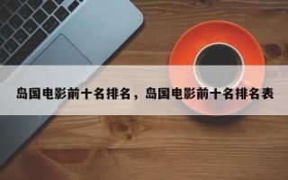 岛国电影前十名排名，岛国电影前十名排名表