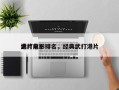港片前十
武打电影排名，经典武打港片